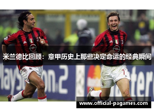 米兰德比回顾：意甲历史上那些决定命运的经典瞬间