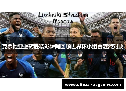 克罗地亚逆转胜精彩瞬间回顾世界杯小组赛激烈对决