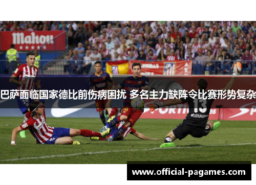 巴萨面临国家德比前伤病困扰 多名主力缺阵令比赛形势复杂