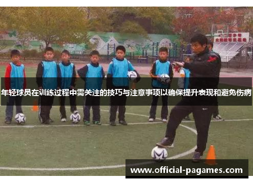 年轻球员在训练过程中需关注的技巧与注意事项以确保提升表现和避免伤病