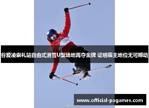 谷爱凌崇礼站自由式滑雪U型场地再夺金牌 证明霸主地位无可撼动