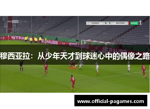 穆西亚拉：从少年天才到球迷心中的偶像之路