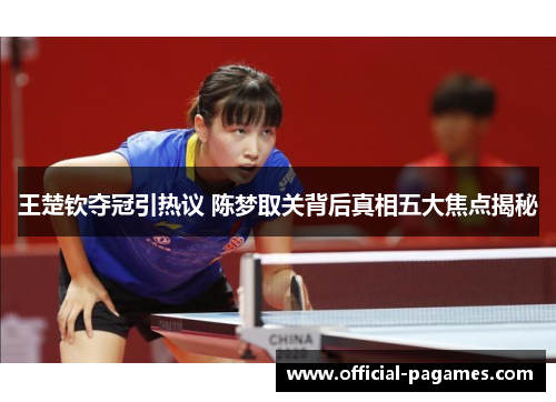 王楚钦夺冠引热议 陈梦取关背后真相五大焦点揭秘