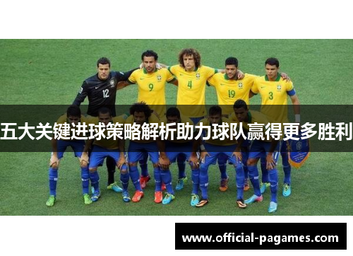 五大关键进球策略解析助力球队赢得更多胜利 五大关键进球策略解析助力球队赢得更多胜利