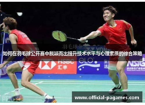 如何在羽毛球公开赛中脱颖而出提升技术水平与心理素质的综合策略