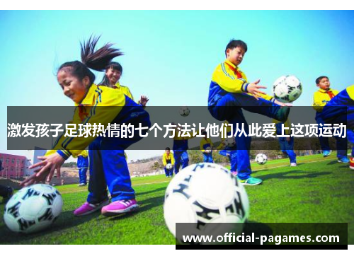 激发孩子足球热情的七个方法让他们从此爱上这项运动