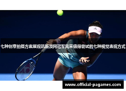 七种创意拍摄方案展现凯斯澳网冠军风采值得尝试的七种视觉表现方式