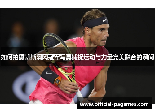 如何拍摄凯斯澳网冠军写真捕捉运动与力量完美融合的瞬间 如何拍摄凯斯澳网冠军写真捕捉运动与力量完美融合的瞬间