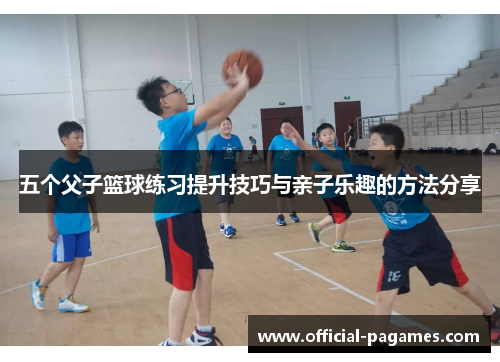 五个父子篮球练习提升技巧与亲子乐趣的方法分享