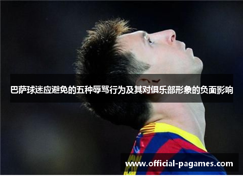 巴萨球迷应避免的五种辱骂行为及其对俱乐部形象的负面影响