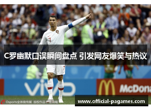 C罗幽默口误瞬间盘点 引发网友爆笑与热议