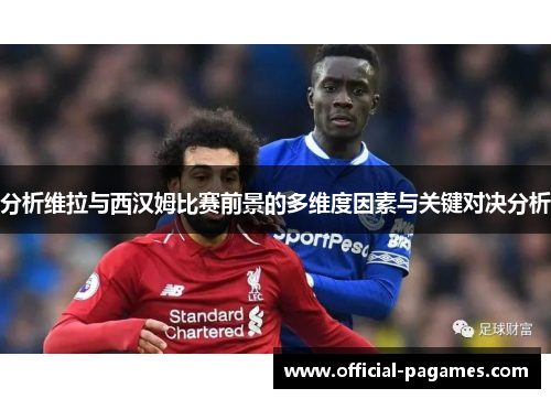 分析维拉与西汉姆比赛前景的多维度因素与关键对决分析
