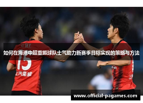 如何在海港中超重振球队士气助力新赛季目标实现的策略与方法