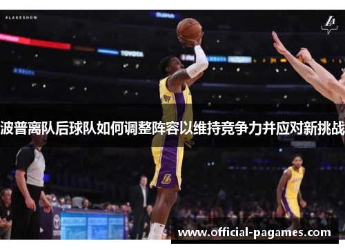 波普离队后球队如何调整阵容以维持竞争力并应对新挑战 波普离队后球队如何调整阵容以维持竞争力并应对新挑战