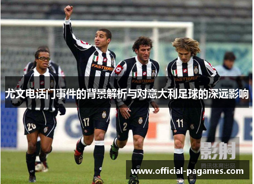 尤文电话门事件的背景解析与对意大利足球的深远影响