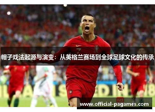 帽子戏法起源与演变：从英格兰赛场到全球足球文化的传承
