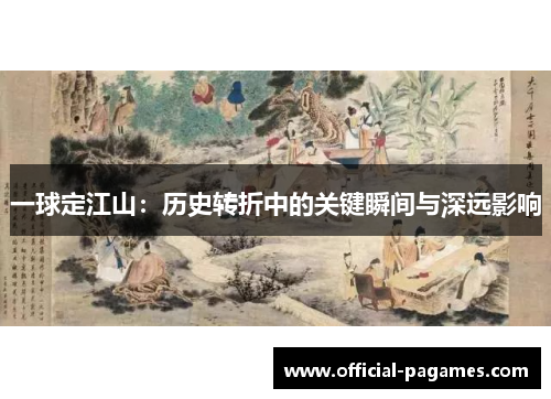 一球定江山：历史转折中的关键瞬间与深远影响