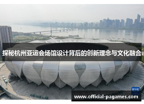 探秘杭州亚运会场馆设计背后的创新理念与文化融合