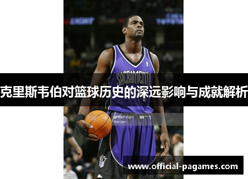 克里斯韦伯对篮球历史的深远影响与成就解析