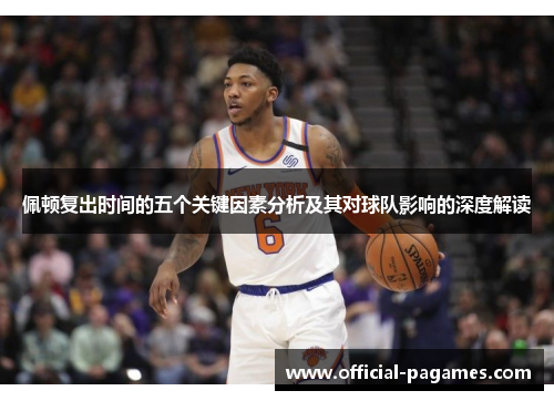 佩顿复出时间的五个关键因素分析及其对球队影响的深度解读