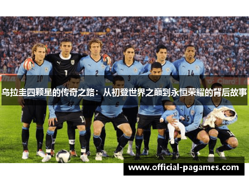 乌拉圭四颗星的传奇之路：从初登世界之巅到永恒荣耀的背后故事