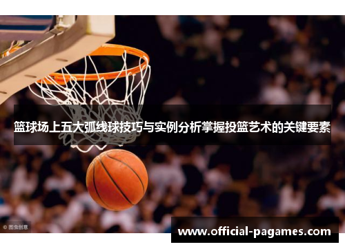 篮球场上五大弧线球技巧与实例分析掌握投篮艺术的关键要素