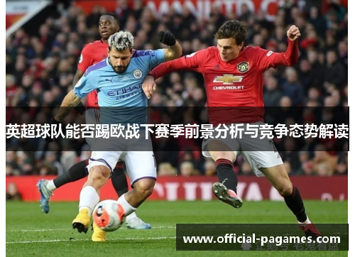 英超球队能否踢欧战下赛季前景分析与竞争态势解读