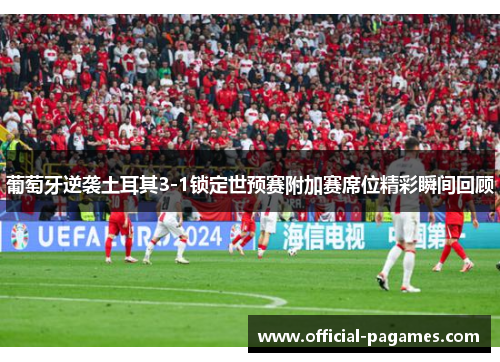 葡萄牙逆袭土耳其3-1锁定世预赛附加赛席位精彩瞬间回顾