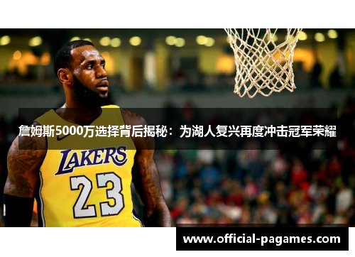 詹姆斯5000万选择背后揭秘：为湖人复兴再度冲击冠军荣耀