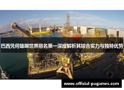 巴西凭何雄踞世界排名第一深度解析其综合实力与独特优势