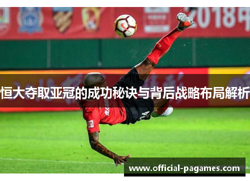 恒大夺取亚冠的成功秘诀与背后战略布局解析 恒大夺取亚冠的成功秘诀与背后战略布局解析