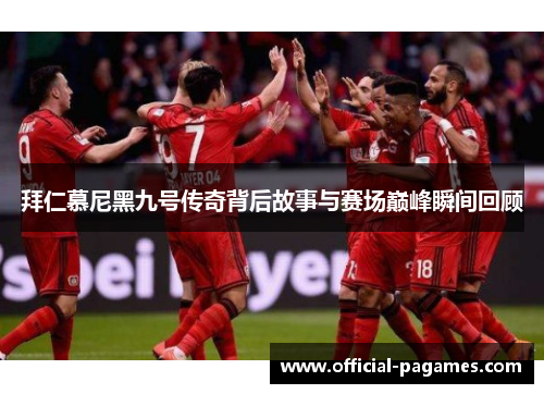 拜仁慕尼黑九号传奇背后故事与赛场巅峰瞬间回顾