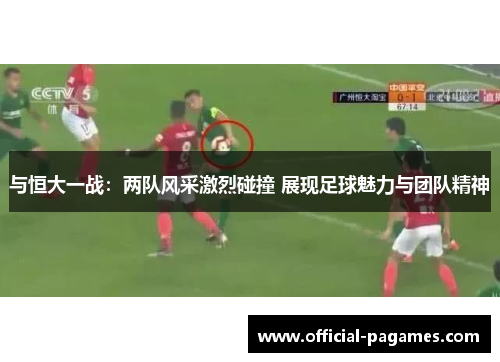 与恒大一战:两队风采激烈碰撞 展现足球魅力与团队精神 与恒大一战:两队风采激烈碰撞 展现足球魅力与团队精神