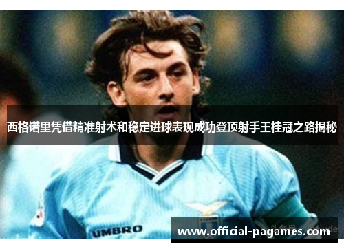 西格诺里凭借精准射术和稳定进球表现成功登顶射手王桂冠之路揭秘