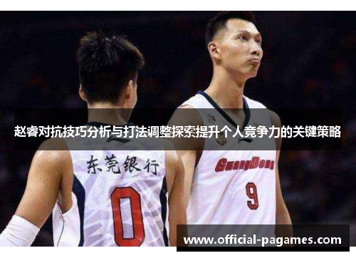赵睿对抗技巧分析与打法调整探索提升个人竞争力的关键策略 赵睿对抗技巧分析与打法调整探索提升个人竞争力的关键策略