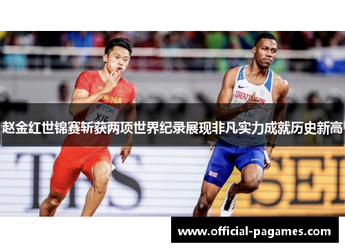 赵金红世锦赛斩获两项世界纪录展现非凡实力成就历史新高 赵金红世锦赛斩获两项世界纪录展现非凡实力成就历史新高