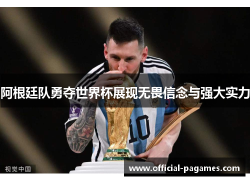 阿根廷队勇夺世界杯展现无畏信念与强大实力 阿根廷队勇夺世界杯展现无畏信念与强大实力