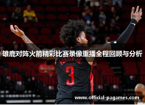 雄鹿对阵火箭精彩比赛录像重播全程回顾与分析