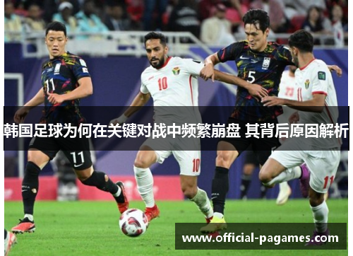 韩国足球为何在关键对战中频繁崩盘 其背后原因解析