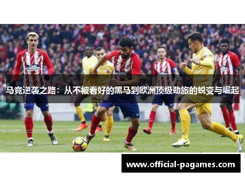 马竞逆袭之路：从不被看好的黑马到欧洲顶级劲旅的蜕变与崛起