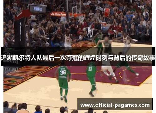 追溯凯尔特人队最后一次夺冠的辉煌时刻与背后的传奇故事