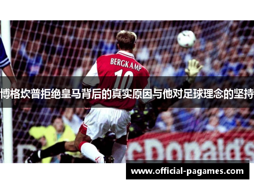 博格坎普拒绝皇马背后的真实原因与他对足球理念的坚持