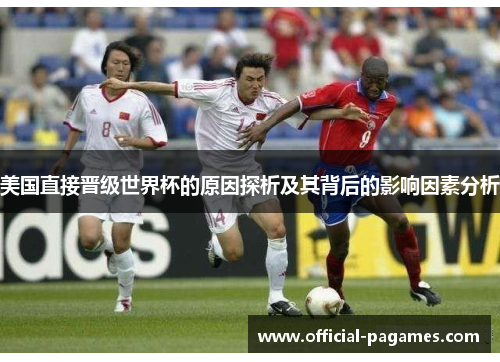 美国直接晋级世界杯的原因探析及其背后的影响因素分析 美国直接晋级世界杯的原因探析及其背后的影响因素分析