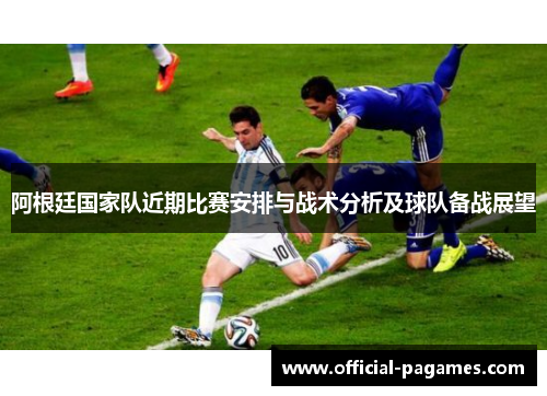 阿根廷国家队近期比赛安排与战术分析及球队备战展望