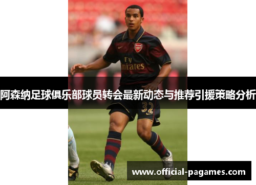 阿森纳足球俱乐部球员转会最新动态与推荐引援策略分析 阿森纳足球俱乐部球员转会最新动态与推荐引援策略分析