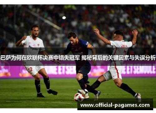 巴萨为何在欧联杯决赛中错失冠军 揭秘背后的关键因素与失误分析 巴萨为何在欧联杯决赛中错失冠军 揭秘背后的关键因素与失误分析