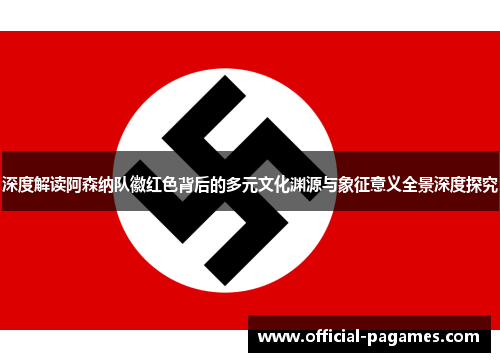 深度解读阿森纳队徽红色背后的多元文化渊源与象征意义全景深度探究 深度解读阿森纳队徽红色背后的多元文化渊源与象征意义全景深度探究