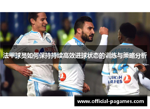 法甲球员如何保持持续高效进球状态的训练与策略分析