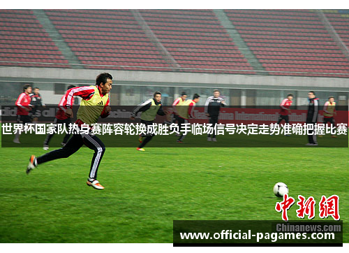 世界杯国家队热身赛阵容轮换成胜负手临场信号决定走势准确把握比赛