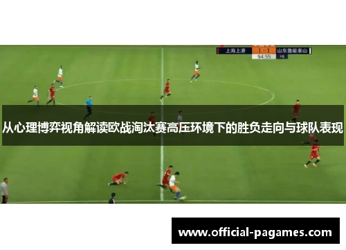 从心理博弈视角解读欧战淘汰赛高压环境下的胜负走向与球队表现